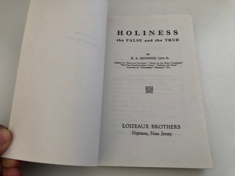 Holiness The False and the True by Harry A. Ironside  The Author's Personal Experience  An able Exposition of the Scripture Teaching on this Important Subject  FIRST EDITION, NOVEMBER 1912 TWENTY-SIXTH PRINTING, NOVEMBER 1988
