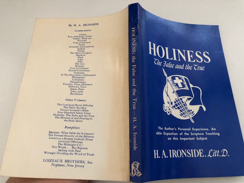 Holiness The False and the True by Harry A. Ironside  The Author's Personal Experience  An able Exposition of the Scripture Teaching on this Important Subject  FIRST EDITION, NOVEMBER 1912 TWENTY-SIXTH PRINTING, NOVEMBER 1988
