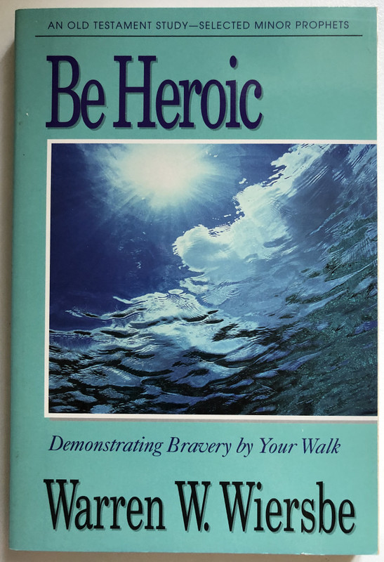 Be Heroic (Minor Prophets): Demonstrating Bravery by Your Walk / Warren W. Wiersbe / The BE Series Commentary / David C. Cook, 1997 / Paperback (9781564765918)