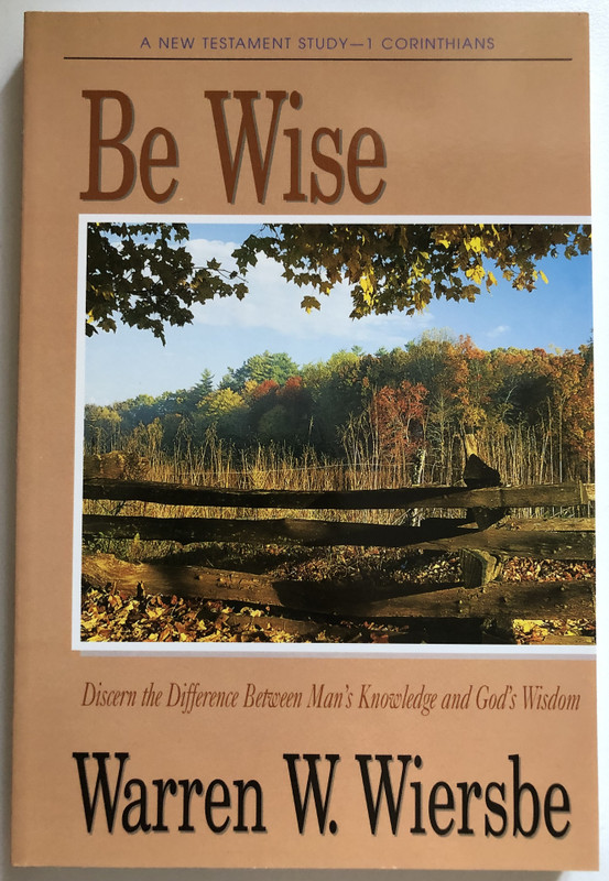 Be Wise Discern the Difference Between Man's Knowledge and God's Wisdom  Warren W. Wiersbe  A NEW TESTAMENT STUDY-1 CORINTHIANS  Chariot Victor Pub, 1984  Paperback (9780896933040)