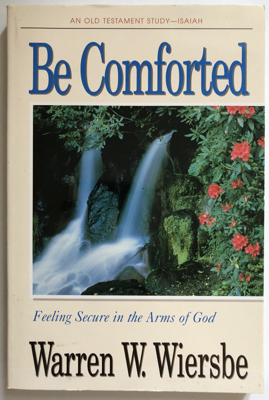 Be Comforted (Isaiah) Feeling Secure in the Arms of God  Warren W. Wiersbe  The BE Series Commentary  David C. Cook, 1992  Paperback (9780896937970)