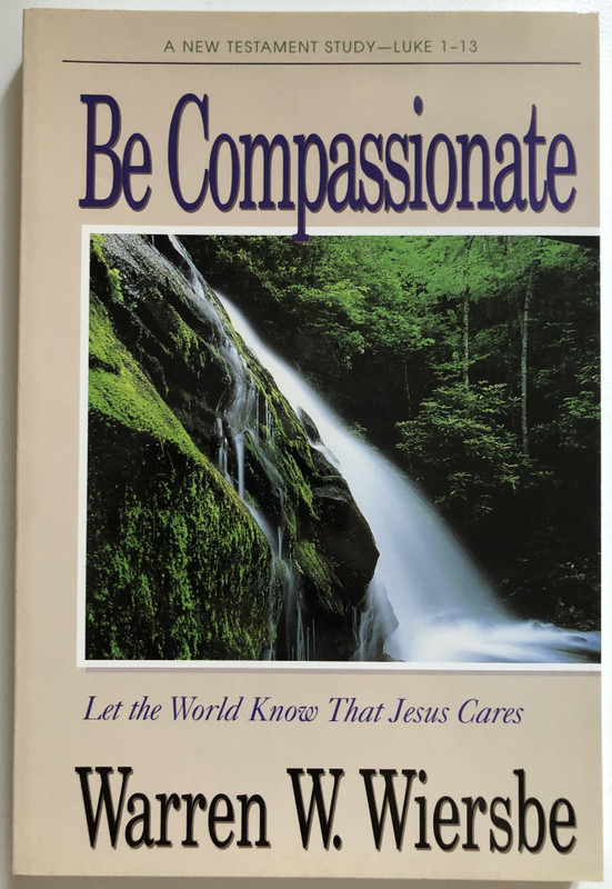 Be Compassionate Let the World Know That Jesus Cares  Warren W. Wiersbe  A NEW TESTAMENT STUDY-LUKE 1-13  Victor Books, 1988  Paperback (9780896935914)