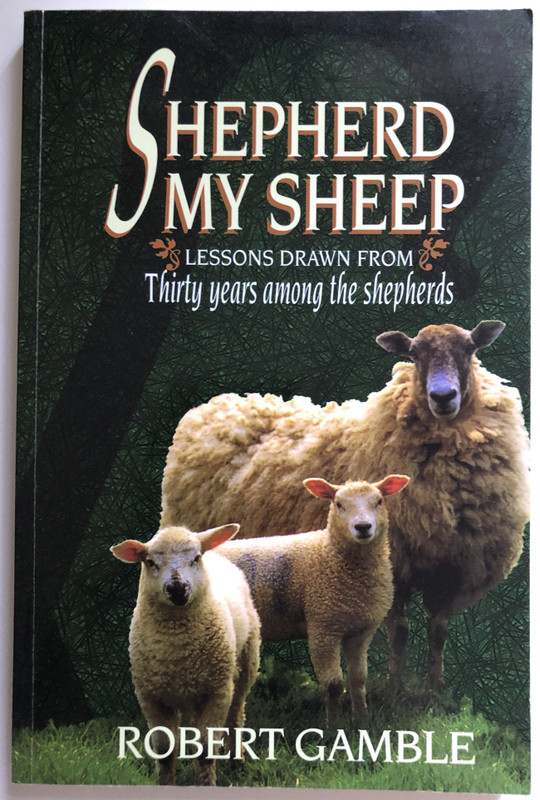 Shepherd My Sheep Lessons Drawn From Thirty Years Among the Shepherds  Robert Gamble  Emerald House Group Inc, 1997  Paperback (9781840300017)