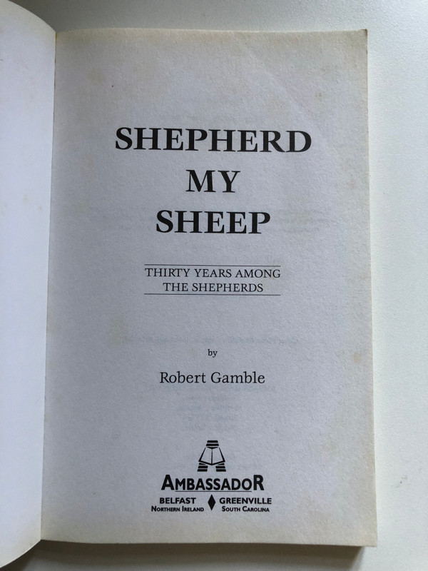 Shepherd My Sheep Lessons Drawn From Thirty Years Among the Shepherds  Robert Gamble  Emerald House Group Inc, 1997  Paperback (9781840300017)