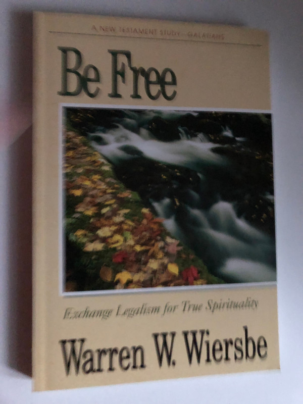 Be Free: Exchange Legalism for True Spirituality. A New Testament Study: Galatians by Warren W. Wiersbe / Personal and Group Study Guide Included / Exchange Legalism for True Spirituality / Chariot Victor Publishing (089693733X)