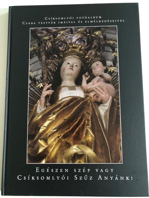 EGÉSZEN SZÉP VAGY CSÍKSOMLYÓI SZŰZ ANYÁNK!  CSÍKSOMLYÓI FOTÓALBUM CSABA TESTVÉR IMÁIVAL ÉS ELMÉLKEDÉSEIVEL  Dévai Szent Ferenc Kiadó, 2015  Hardcover (9786158012621)