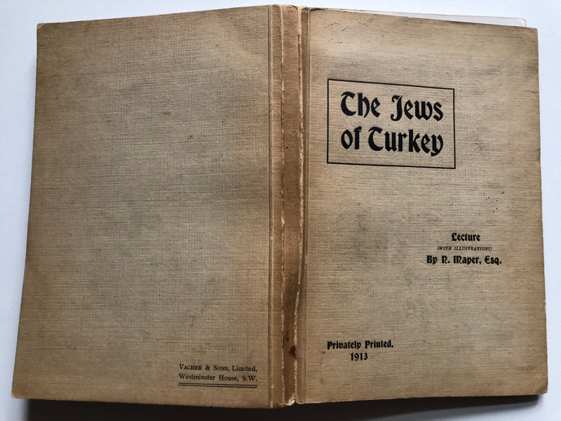 The Jews of Turkey Lecture (WITH ILLUSTRATIONS) By R. Mayer, Esq  Privately Printed, 1913  A Lecture delivered By R. Mayer, Esq. Before the Jewish Literary Society, at the Beth Hamidrash, on Saturday, March 29th, 1913 (thejewsofturkey)