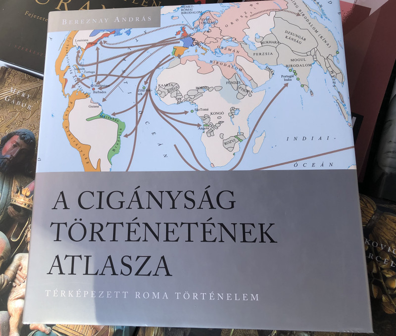 A CIGÁNYSÁG TÖRTÉNETÉNEK ATLASZA  TÉRKÉPEZETT ROMA TÖRTÉNELEM  BEREZNAY ANDRÁS  