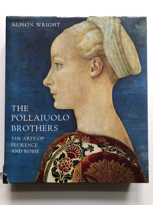 THE POLLAIUOLO BROTHERS - THE ARTS OF FLORENCE AND ROME / ALISON WRIGHT / Yale University Press, 2005 / Hardcover (9780300106251)