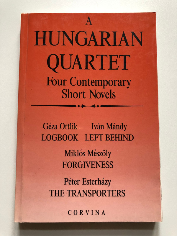 A Hungarian Quartet: Four Contemporary Short Novels / Géza Ottlik - LOGBOOK / Iván Mándy - LEFT BEHIND / Miklós Mészöly - FORGIVENESS / Péter Esterházy - THE TRANSPORTERS (9631333663)