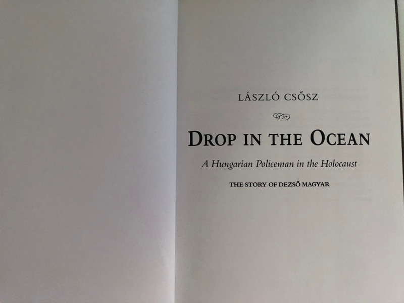 DROP IN THE OCEAN / A Hungarian Policeman in the Holocaust / THE STORY OF DEZSŐ MAGYAR / LÁSZLÓ CSŐSZ / Hardcover (9789631213225)