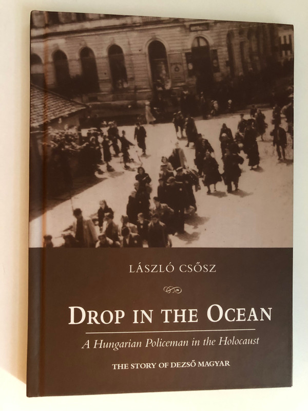 DROP IN THE OCEAN / A Hungarian Policeman in the Holocaust / THE STORY OF DEZSŐ MAGYAR / LÁSZLÓ CSŐSZ / Hardcover (9789631213225)