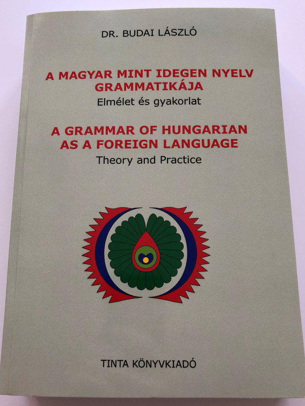 A Grammar of Hungarian as a Foreign Language - Theory and Practice / Dr. Budai László / A Magyar mint idegen nyelv Grammatikája / Elmélet és Gyakorlat / Tinta Kiadó 2017 (9789634090687)