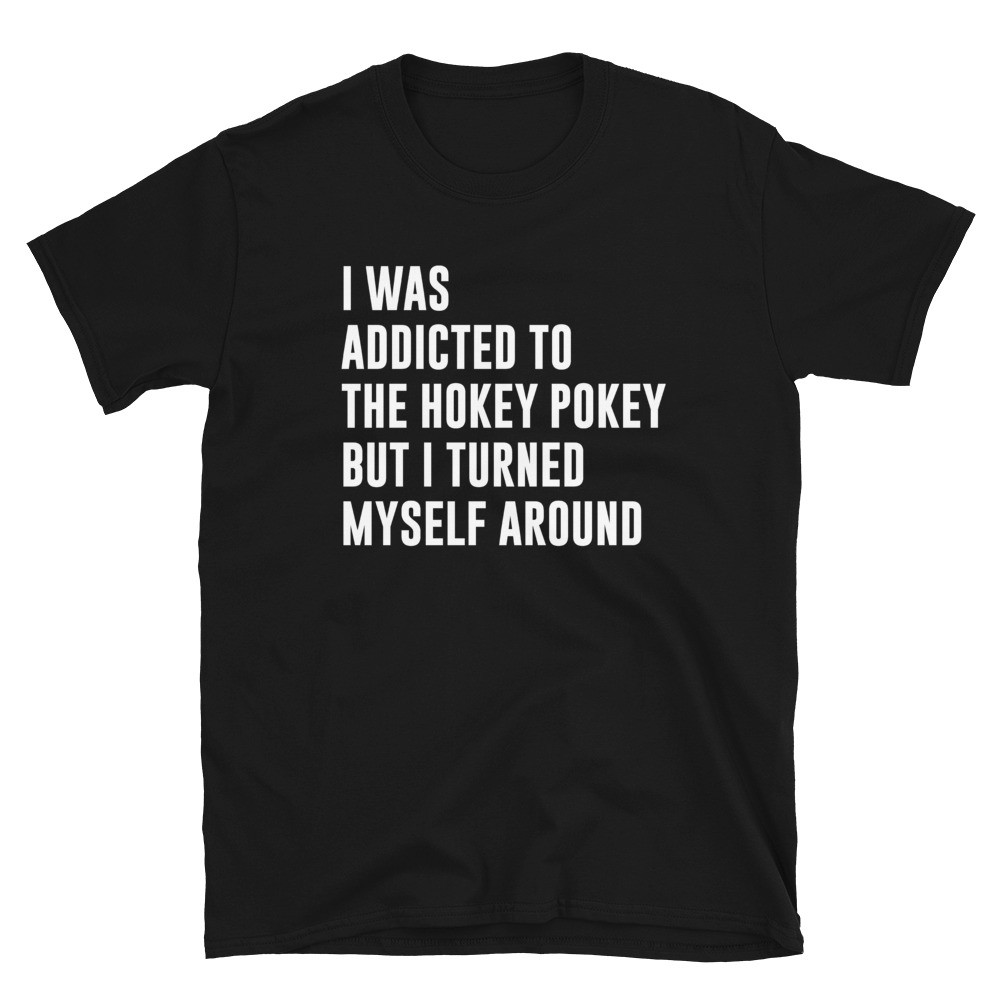 I Was Addicted To The Hokey Pokey But I Turned Myself Around TShirt