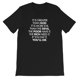 It's Greater Than God, More Evil Than The Devil, The Poor Have It, The Rich Need It and If You Eat It You'll Die - Riddle T-Shirt