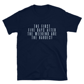 Navy Blue The First Five Days After The Weekend Are The Hardest - Unisex T-Shirt