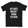 Black Bad Husband  My Wife Doesn't Know I'm Here Spouse Joke Dad Gift Man Cave Bad guy Unisex T-Shirt