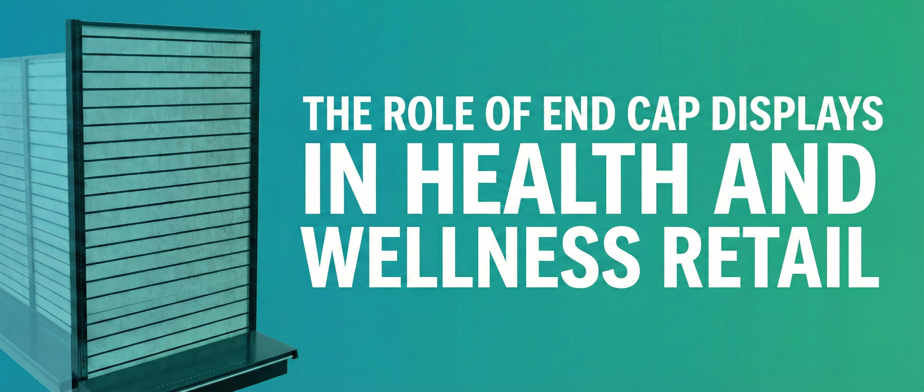 The Role of End Cap Displays in Health and Wellness Retail - DGS Retail
