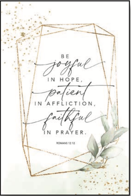 Be joyful in hope, patient in affliction, faithful in prayer.
Romans 12:12
Plaque
Sign