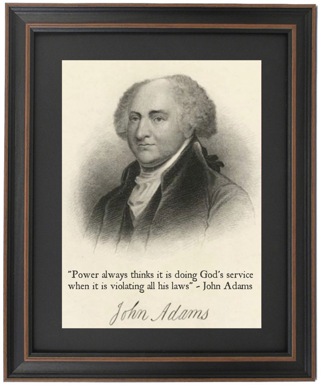 Framed John Adams Portrait & Quote "Power always thinks it is doing God's service when it is violating all his laws"