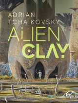 Adrian Tchaikovsky's ALIEN CLAY Shipping Now!