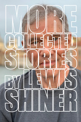 Announcing MORE COLLECTED STORIES by Lewis Shiner, in Stock and Shipping