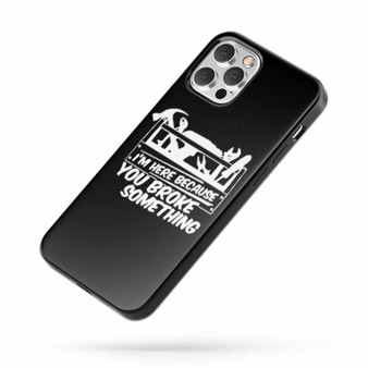 I'M Here Because You Broke Something Saying Quote iPhone Case Cover