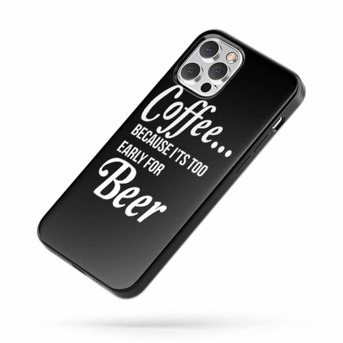 Coffee It'S Too Early For Beer Coffee Beer Gift Beer Lover Coffee Lover iPhone Case Cover