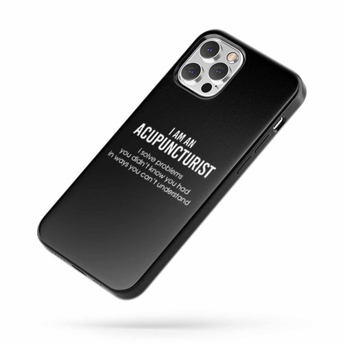 I Am An Accupuncturist I Solve Problems You Didn'T Know You Had In Ways You Can'T Understand Quotes iPhone Case Cover