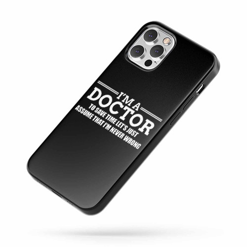 I'M A Doctor To Save Time Let'S Just Assume That I'M Never Wrong iPhone Case Cover