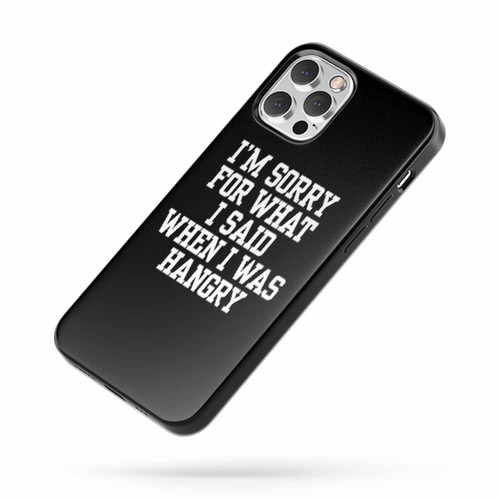 I'M Sorry For What I Said When I Was Hangry iPhone Case Cover