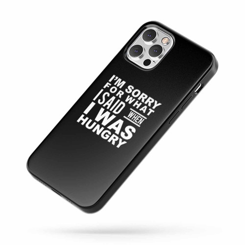 I'M Sorry For What I Said When I Was Hungry iPhone Case Cover
