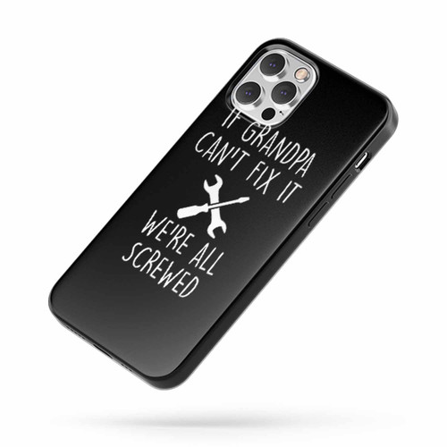 If Grandpa Can'T Fix It Were All Screwed iPhone Case Cover