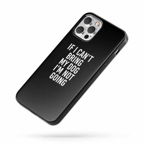 If I Can'T Bring My Dog I'M Not Going Dog Lovers Funny Saying iPhone Case Cover