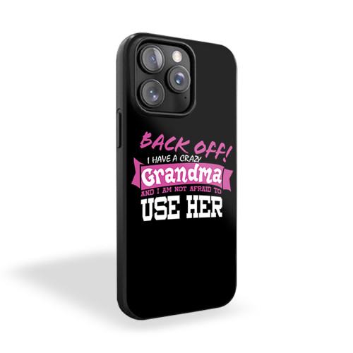 Back Off I Have A Crazy Grandma And I'm Not Afraid To Use Her Funny iPhone 15 Case Cover