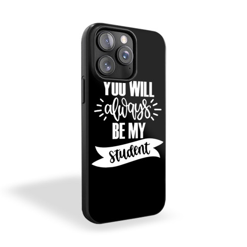 You Will Always Be My Student iPhone 15 Case Cover