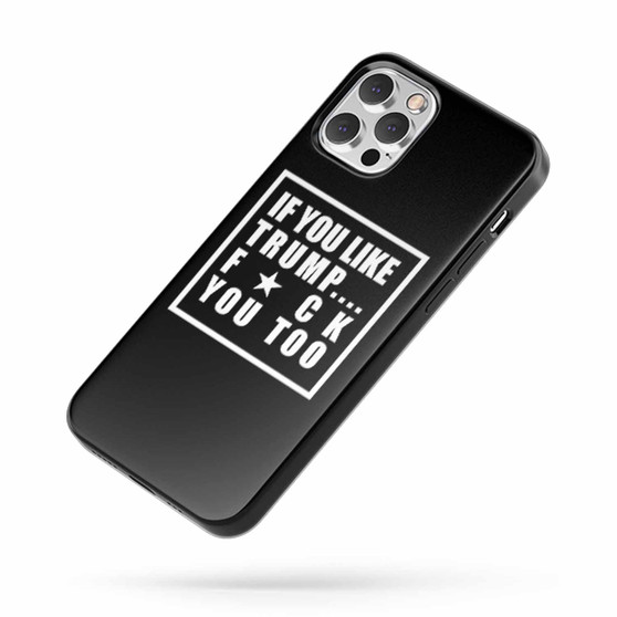 If You Like Trump Fuck You Too Fuck Donald Trump iPhone Case Cover