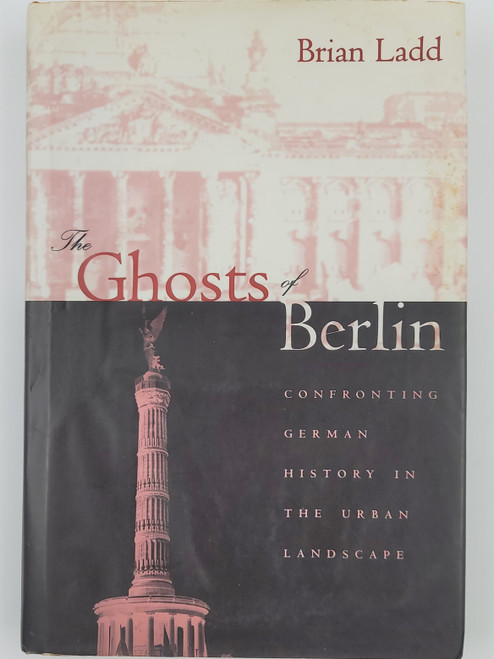 The Ghosts of Berlin: Confronting German History in the Urban Landscape