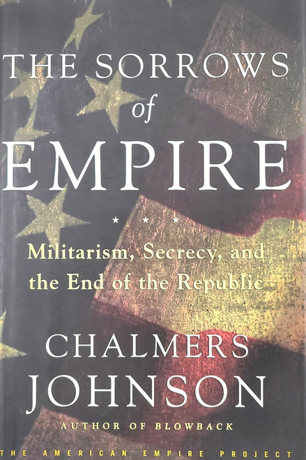 The Sorrows of Empire, Militarism, Secrecy, and the End of the Republic