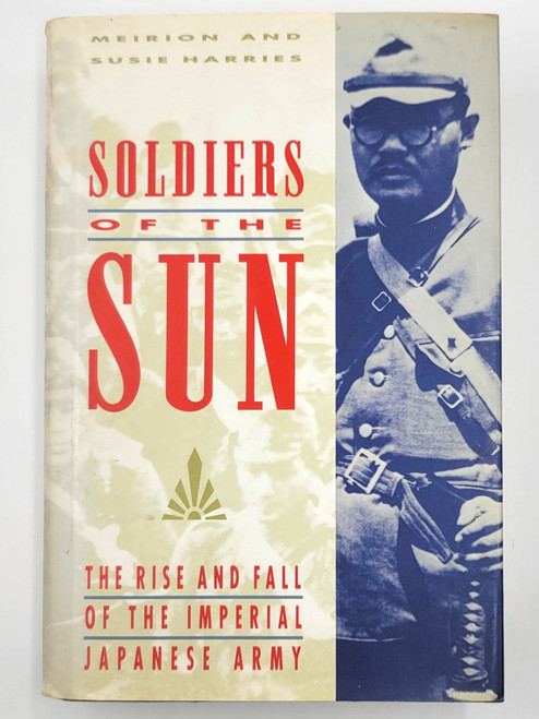 Soldiers of the Sun: The Rise and Fall of the Imperial Japanese Army
