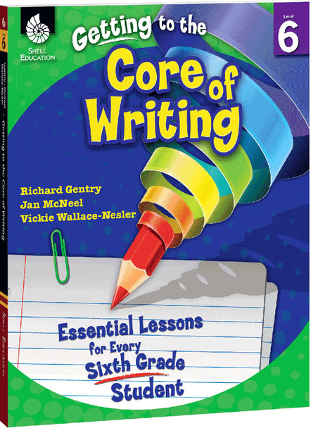 Getting to the Core of Writing: Essential Lessons for Every 6th Grade Student Ebook