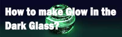 How to Make Glow in the Dark Glass?