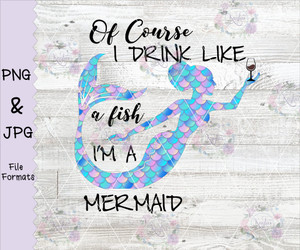 Of Course I Drink Like A Fish I'm A Mermaid Digital Download Of Course I Drink Like A Fish I'm A Mermaid Digital Download