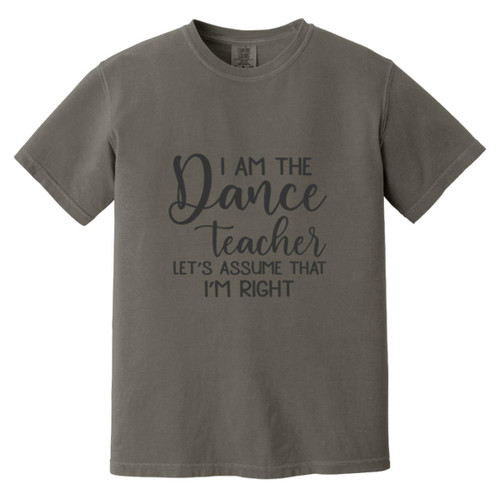 I am the dance Teacher, Lets assume I am Right Heavyweight Garment-Dyed T-Shirt
