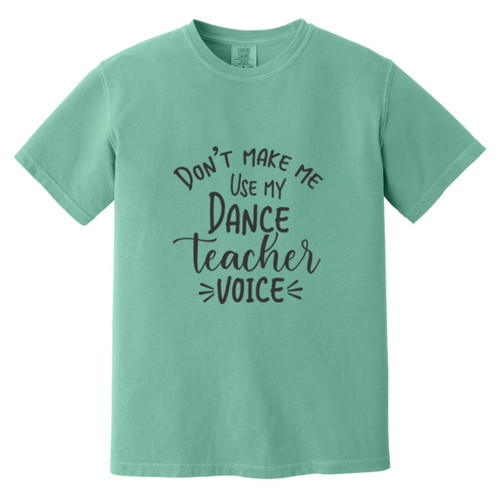 Dont Make Me Use My Dance Teacher Voice Heavyweight Garment-Dyed T-Shirt