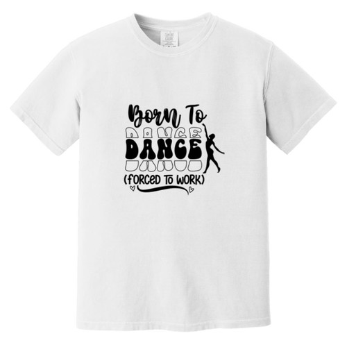 Born To Dance (Forced To Work) Heavyweight Garment-Dyed T-Shirt