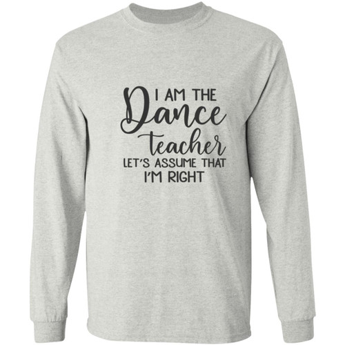 I am the dance Teacher, Lets assume I am Right Long Sleeve T-Shirt