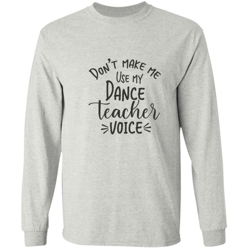 Dont Make Me Use My Dance Teacher Voice Long Sleeve T-Shirt