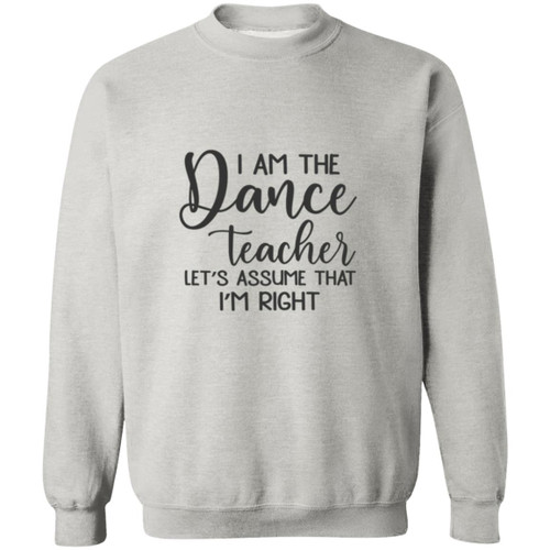 I am the dance Teacher, Lets assume I am Right Crewneck Pullover Sweatshirt