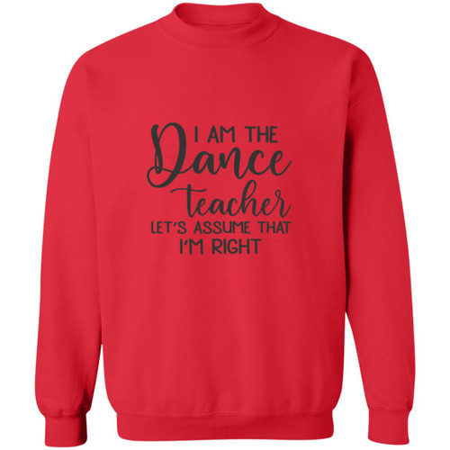 I am the dance Teacher, Lets assume I am Right Crewneck Pullover Sweatshirt